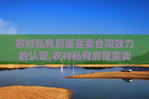 农村私有房屋买卖合同效力的认定,农村私有房屋买卖合同效力的认定