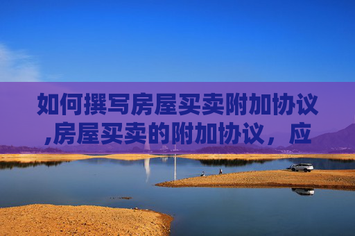 如何撰写房屋买卖附加协议,房屋买卖的附加协议，应该怎样写