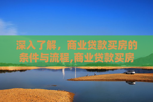 深入了解，商业贷款买房的条件与流程,商业贷款买房的条件是什么?