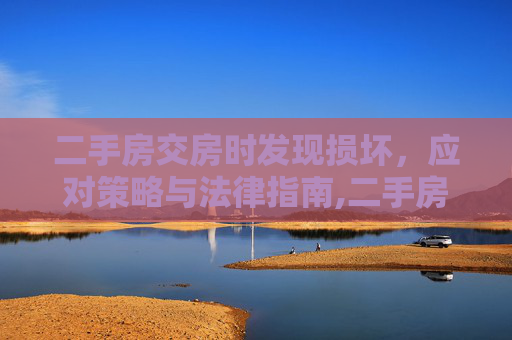 二手房交房时发现损坏，应对策略与法律指南,二手房交房已损坏该如何处理