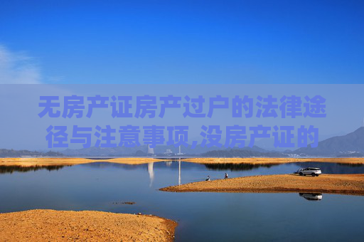 无房产证房产过户的法律途径与注意事项,没房产证的房子怎么过户？