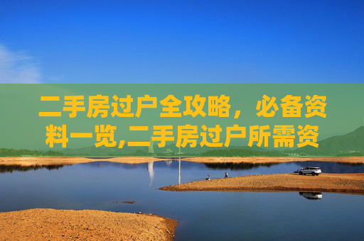 二手房过户全攻略，必备资料一览,二手房过户所需资料有什么