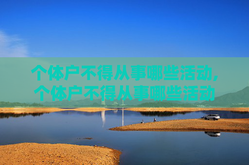 个体户不得从事哪些活动,个体户不得从事哪些活动
