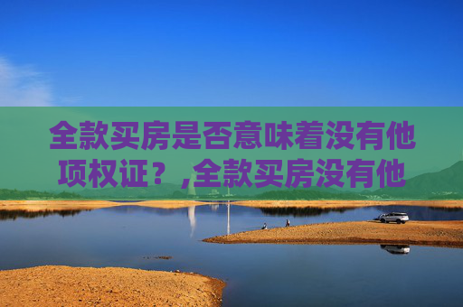 全款买房是否意味着没有他项权证？,全款买房没有他项权证吗