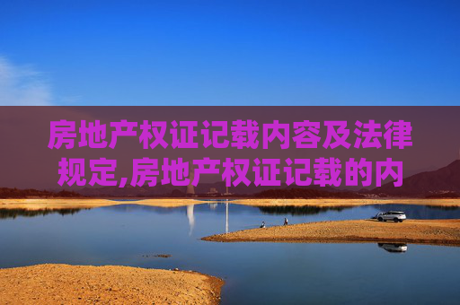 房地产权证记载内容及法律规定,房地产权证记载的内容有哪些，有没有相关的法律规定