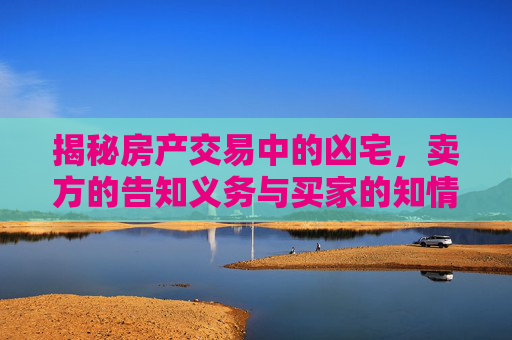 揭秘房产交易中的凶宅，卖方的告知义务与买家的知情权,买房时卖方有义务告知是凶宅吗