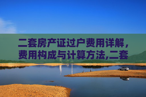 二套房产证过户费用详解，费用构成与计算方法,二套房产证过户费用是多少