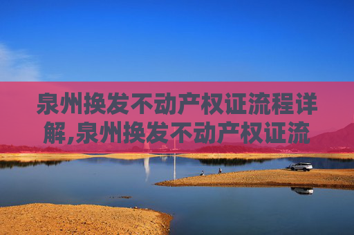 泉州换发不动产权证流程详解,泉州换发不动产权证流程怎么走