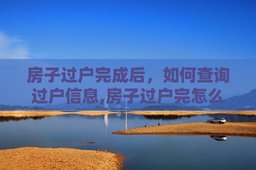房子过户完成后，如何查询过户信息,房子过户完怎么查询