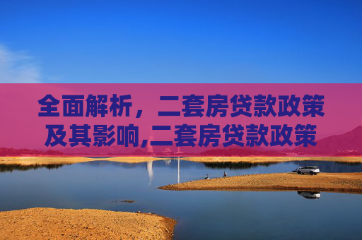 全面解析，二套房贷款政策及其影响,二套房贷款政策有哪些