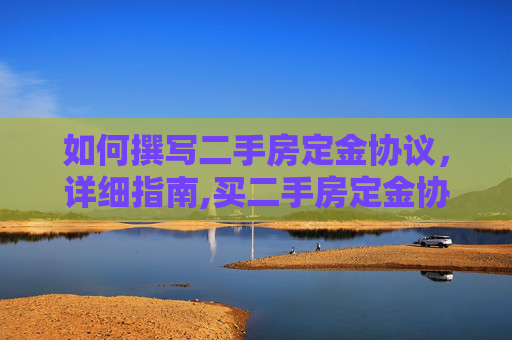 如何撰写二手房定金协议，详细指南,买二手房定金协议如何写