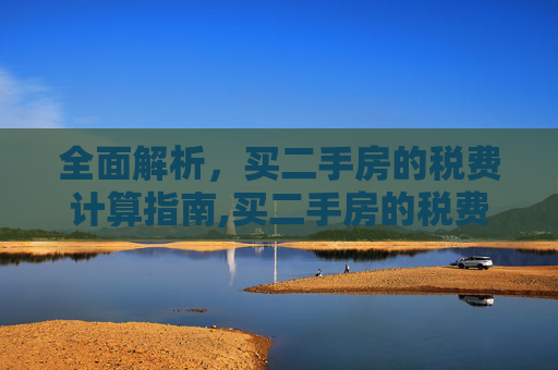 全面解析，买二手房的税费计算指南,买二手房的税费怎么算