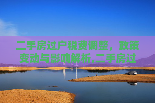 二手房过户税费调整，政策变动与影响解析,二手房过户税费调整了吗