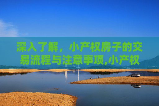 深入了解，小产权房子的交易流程与注意事项,小产权房子如何交易