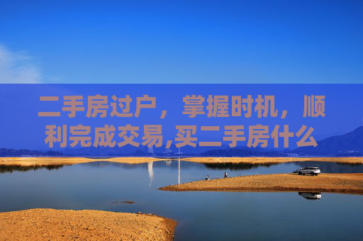 二手房过户，掌握时机，顺利完成交易,买二手房什么时候过户完成
