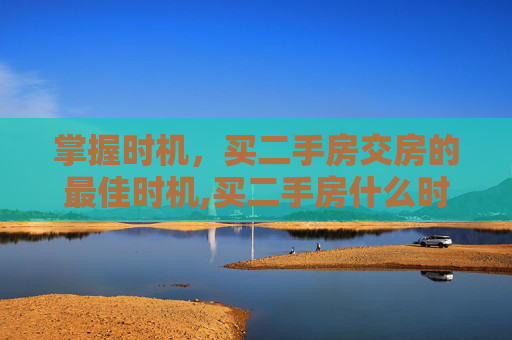 掌握时机，买二手房交房的最佳时机,买二手房什么时候交房