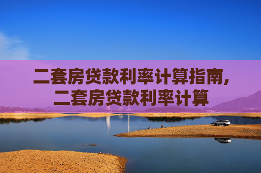 二套房贷款利率计算指南,二套房贷款利率计算