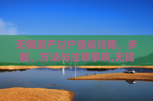 无锡房产过户查询指南，步骤、方法与注意事项,无锡如何查询房产过户情况