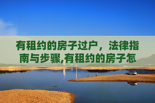 有租约的房子过户，法律指南与步骤,有租约的房子怎么过户