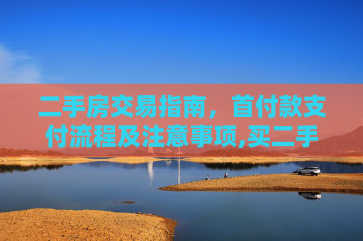二手房交易指南，首付款支付流程及注意事项,买二手房首付款怎么付