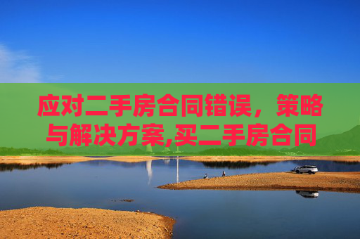 应对二手房合同错误，策略与解决方案,买二手房合同有误怎么办