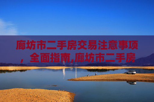 廊坊市二手房交易注意事项，全面指南,廊坊市二手房交易注意事项