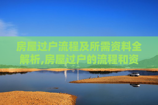 房屋过户流程及所需资料全解析,房屋过户的流程和资料有哪些