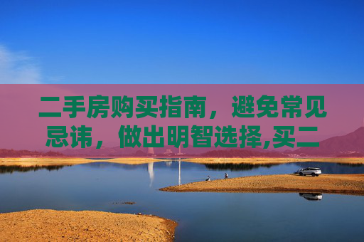 二手房购买指南，避免常见忌讳，做出明智选择,买二手房有哪些忌讳