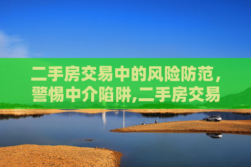 二手房交易中的风险防范，警惕中介陷阱,二手房交易过程中需要防范中介