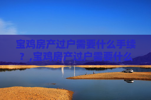 宝鸡房产过户需要什么手续？,宝鸡房产过户需要什么手续