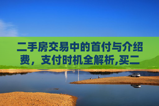 二手房交易中的首付与介绍费，支付时机全解析,买二手房首付介绍费什么时候付