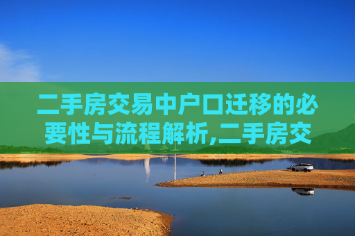 二手房交易中户口迁移的必要性与流程解析,二手房交易需要带户口吗