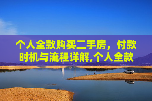 个人全款购买二手房，付款时机与流程详解,个人全款买二手房什么时候给钱