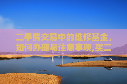 二手房交易中的维修基金，如何办理与注意事项,买二手房怎么办理维修基金