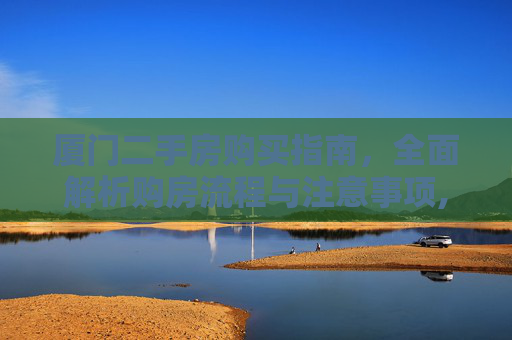 厦门二手房购买指南，全面解析购房流程与注意事项,厦门二手房如何购买