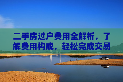 二手房过户费用全解析，了解费用构成，轻松完成交易,二手房过户费用包括哪些