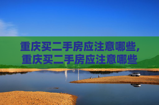 重庆买二手房应注意哪些,重庆买二手房应注意哪些