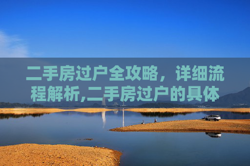 二手房过户全攻略，详细流程解析,二手房过户的具体程序是怎样的