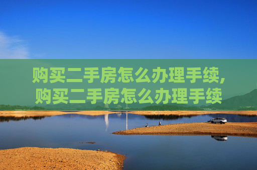 购买二手房怎么办理手续,购买二手房怎么办理手续