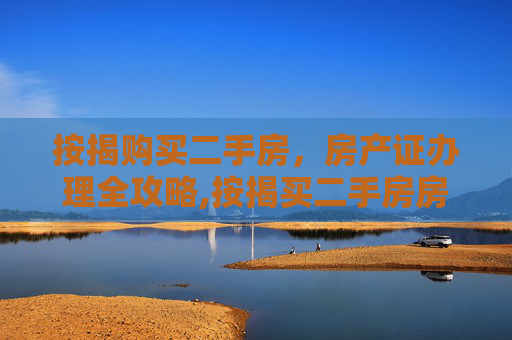 按揭购买二手房，房产证办理全攻略,按揭买二手房房产证怎么办理