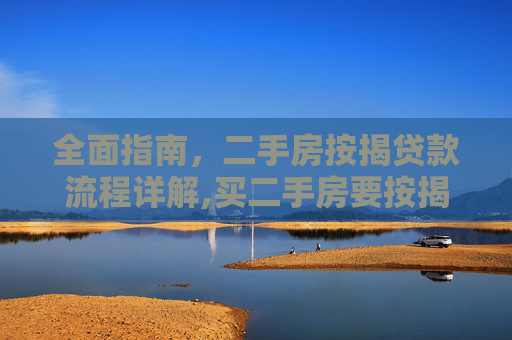 全面指南，二手房按揭贷款流程详解,买二手房要按揭怎么办理流程