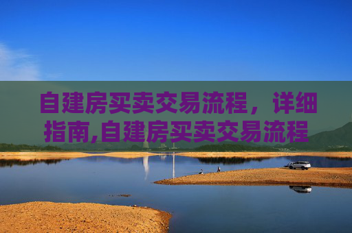 自建房买卖交易流程，详细指南,自建房买卖交易流程