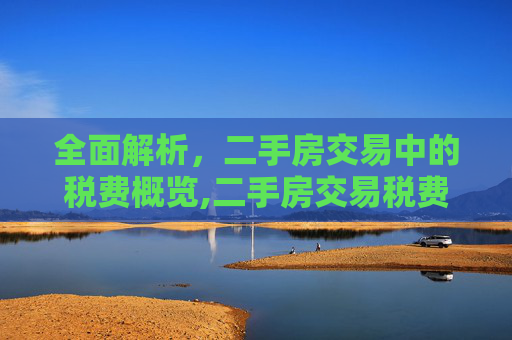 全面解析，二手房交易中的税费概览,二手房交易税费有哪些？