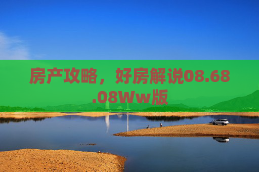 房产攻略，好房解说08.68.08Ww版