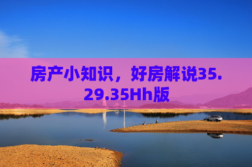 房产小知识，好房解说35.29.35Hh版