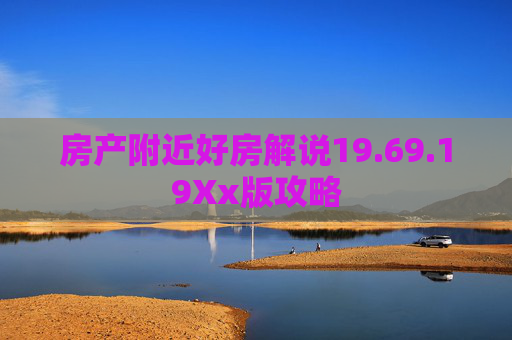 房产附近好房解说19.69.19Xx版攻略