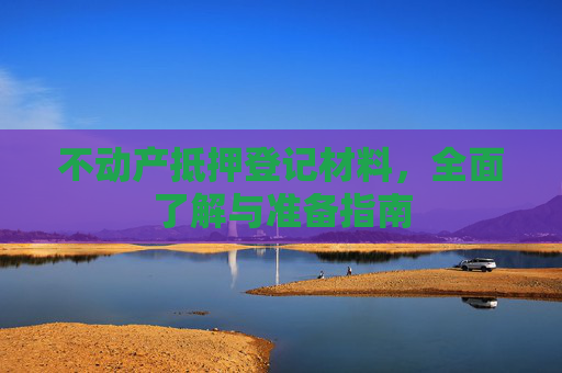 不动产抵押登记材料，全面了解与准备指南