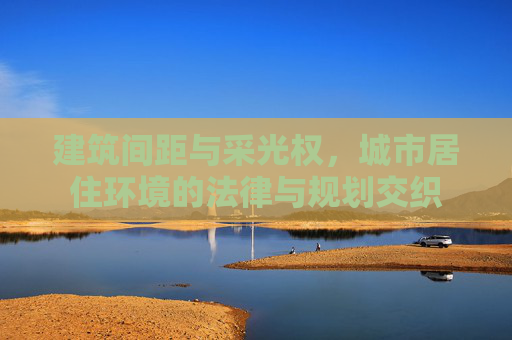 建筑间距与采光权，城市居住环境的法律与规划交织