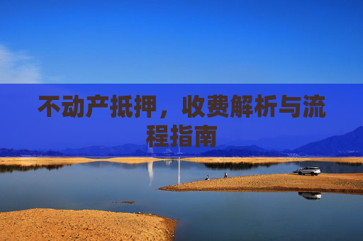 不动产抵押，收费解析与流程指南