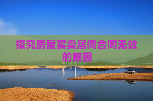 探究房屋买卖居间合同无效的原因